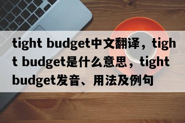 tight budget中文翻譯，tight budget是什么意思，tight budget發(fā)音、用法及例句