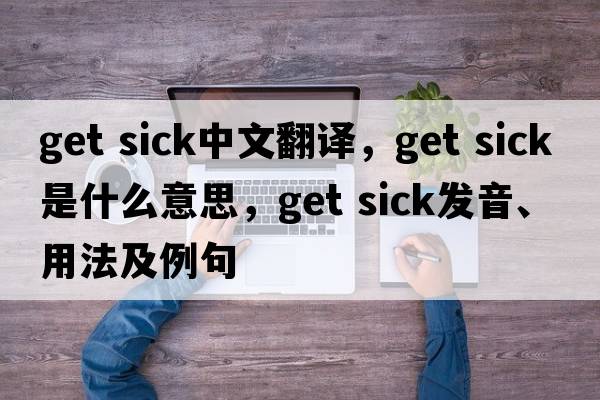 get sick中文翻譯，get sick是什么意思，get sick發(fā)音、用法及例句