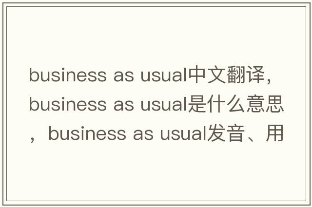 business as usual中文翻譯，business as usual是什么意思，business as usual發(fā)音、用法及例句