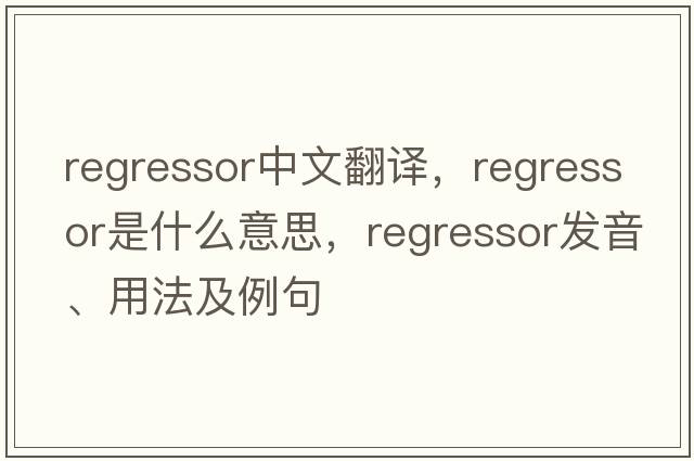 regressor中文翻譯，regressor是什么意思，regressor發(fā)音、用法及例句
