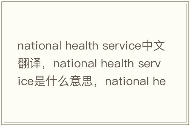 national health service中文翻譯，national health service是什么意思，national health service發(fā)音、用法及例句