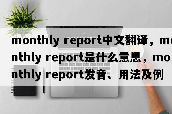 monthly report中文翻譯，monthly report是什么意思，monthly report發(fā)音、用法及例句