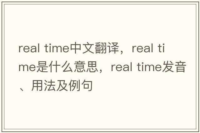 real time中文翻譯，real time是什么意思，real time發(fā)音、用法及例句