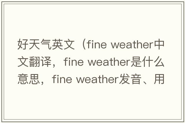 好天氣英文（fine weather中文翻譯，fine weather是什么意思，fine weather發(fā)音、用法及例句）