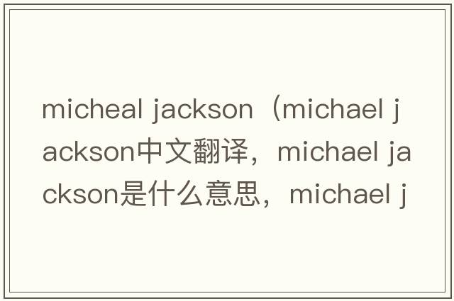 micheal jackson（michael jackson中文翻譯，michael jackson是什么意思，michael jackson發(fā)音、用法及例句）