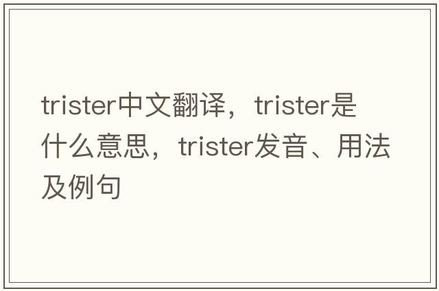 trister中文翻譯，trister是什么意思，trister發(fā)音、用法及例句