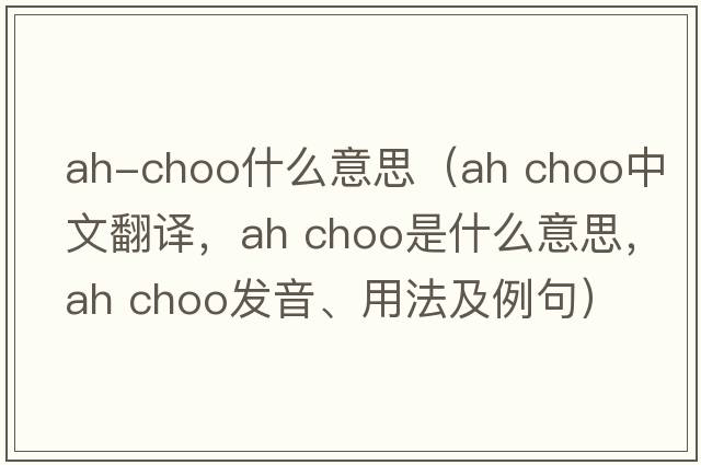 ah-choo什么意思（ah choo中文翻譯，ah choo是什么意思，ah choo發(fā)音、用法及例句）