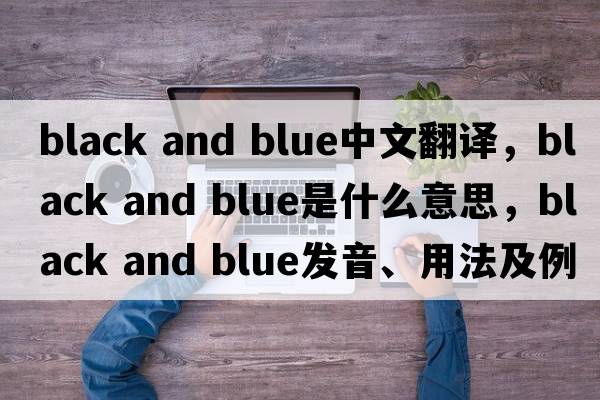 black and blue中文翻譯，black and blue是什么意思，black and blue發(fā)音、用法及例句