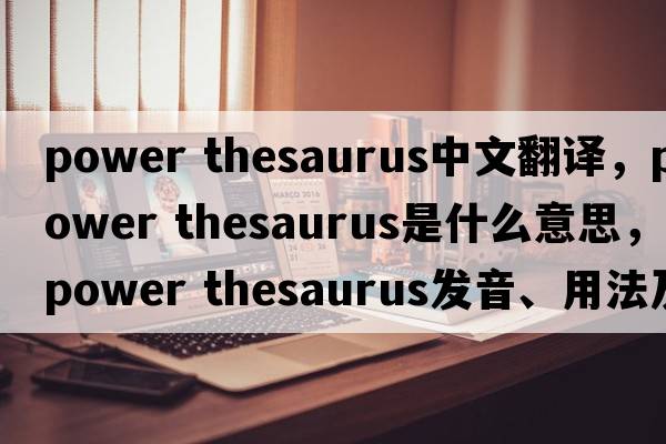 power thesaurus中文翻譯，power thesaurus是什么意思，power thesaurus發(fā)音、用法及例句