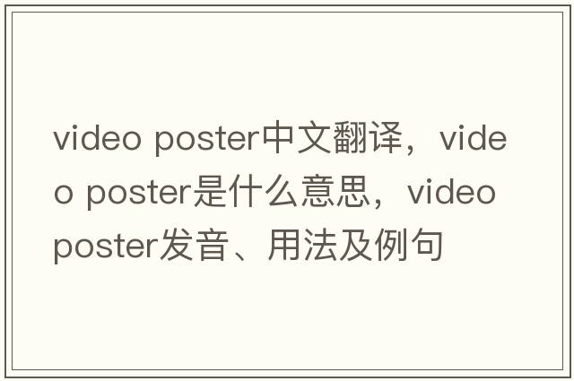 video poster中文翻譯，video poster是什么意思，video poster發(fā)音、用法及例句
