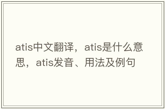 ATIS中文翻譯，ATIS是什么意思，ATIS發(fā)音、用法及例句