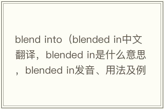 blend into（blended in中文翻譯，blended in是什么意思，blended in發(fā)音、用法及例句）