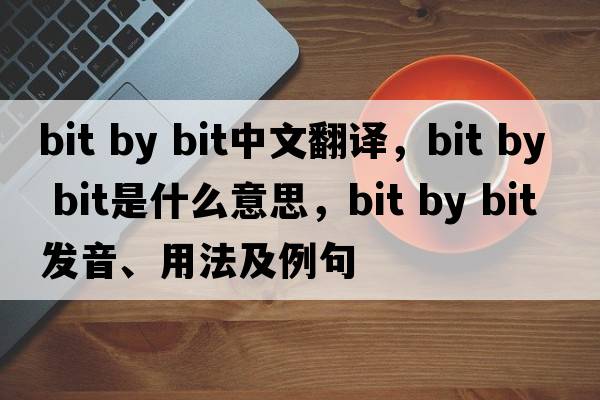 bit by bit中文翻譯，bit by bit是什么意思，bit by bit發(fā)音、用法及例句