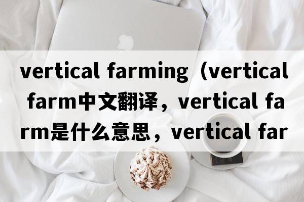 vertical farming（vertical farm中文翻譯，vertical farm是什么意思，vertical farm發(fā)音、用法及例句）