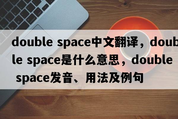 double space中文翻譯，double space是什么意思，double space發(fā)音、用法及例句