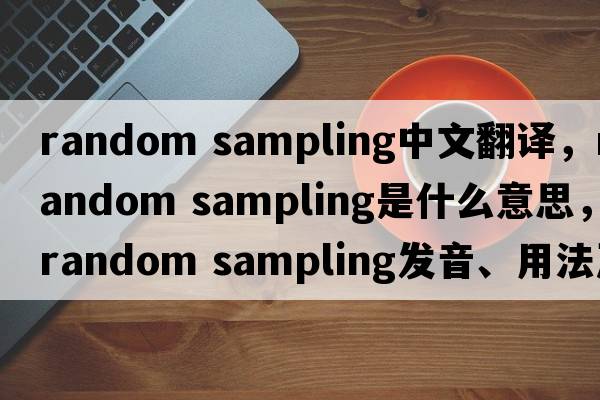 random sampling中文翻譯，random sampling是什么意思，random sampling發(fā)音、用法及例句