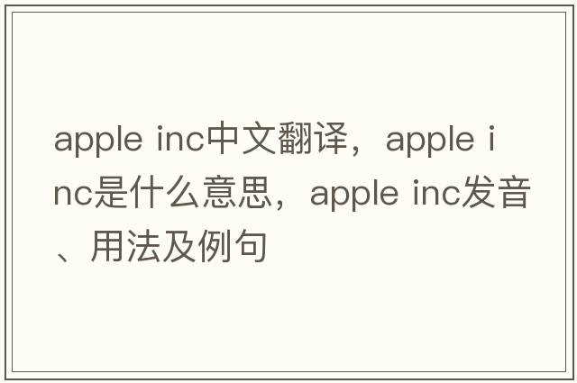 apple inc中文翻譯，apple inc是什么意思，apple inc發(fā)音、用法及例句