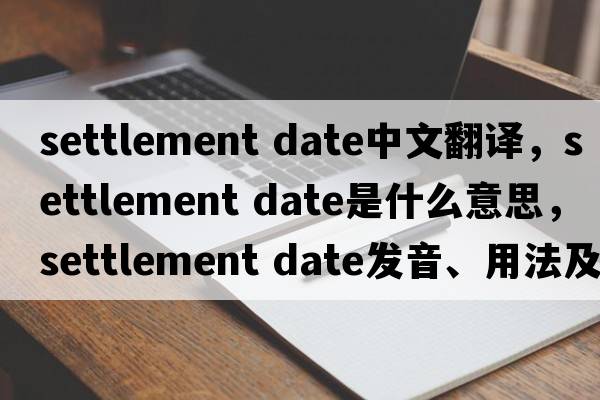 settlement date中文翻譯，settlement date是什么意思，settlement date發(fā)音、用法及例句