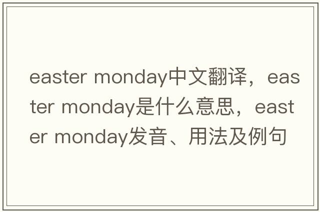 easter monday中文翻譯，easter monday是什么意思，easter monday發(fā)音、用法及例句