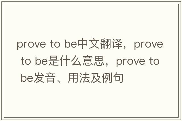 prove to be中文翻譯，prove to be是什么意思，prove to be發(fā)音、用法及例句