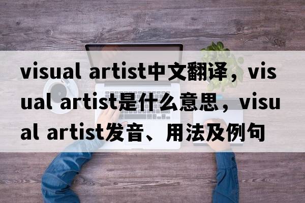 visual artist中文翻譯，visual artist是什么意思，visual artist發(fā)音、用法及例句