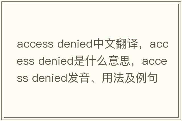 access denied中文翻譯，access denied是什么意思，access denied發(fā)音、用法及例句