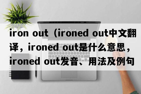 iron out（ironed out中文翻譯，ironed out是什么意思，ironed out發(fā)音、用法及例句）