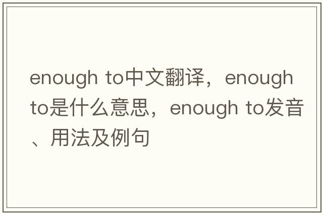 enough to中文翻譯，enough to是什么意思，enough to發(fā)音、用法及例句