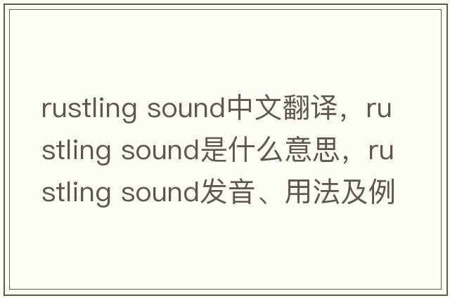 rustling sound中文翻譯，rustling sound是什么意思，rustling sound發(fā)音、用法及例句