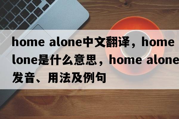 home alone中文翻譯，home alone是什么意思，home alone發(fā)音、用法及例句