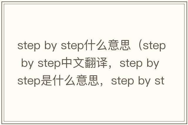 step by step什么意思（step by step中文翻譯，step by step是什么意思，step by step發(fā)音、用法及例句）