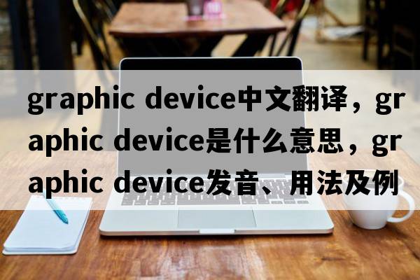 graphic device中文翻譯，graphic device是什么意思，graphic device發(fā)音、用法及例句