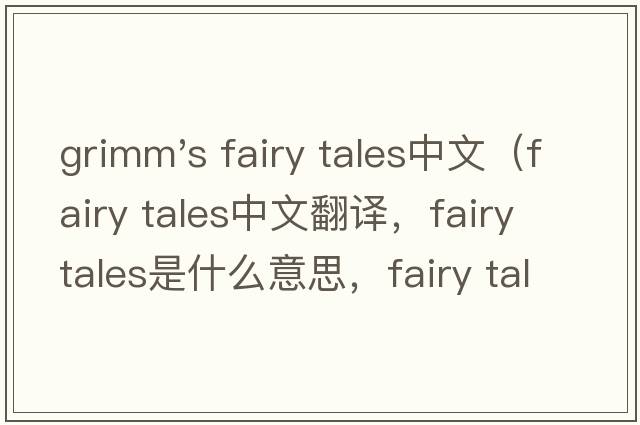 grimm's fairy tales中文（fairy tales中文翻譯，fairy tales是什么意思，fairy tales發(fā)音、用法及例句）
