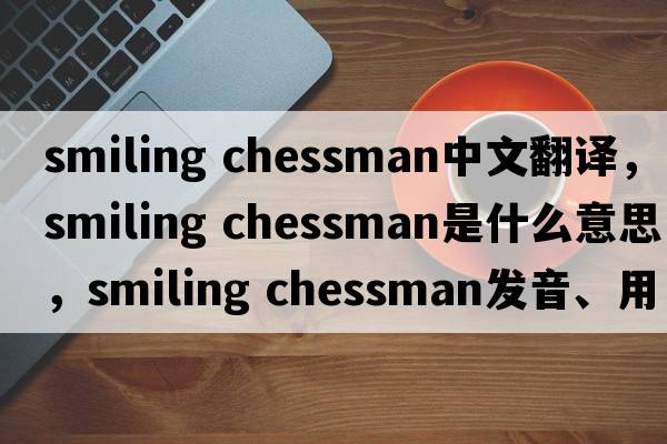 smiling chessman中文翻譯，smiling chessman是什么意思，smiling chessman發(fā)音、用法及例句