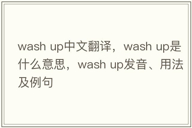 wash up中文翻譯，wash up是什么意思，wash up發(fā)音、用法及例句