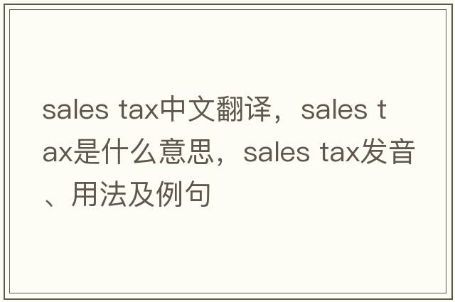 sales tax中文翻譯，sales tax是什么意思，sales tax發(fā)音、用法及例句