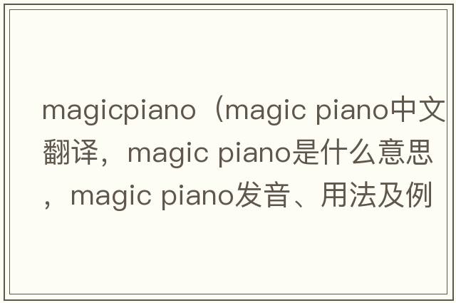 magicpiano（magic piano中文翻譯，magic piano是什么意思，magic piano發(fā)音、用法及例句）
