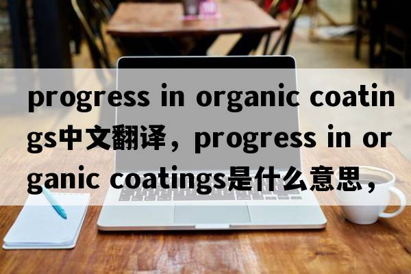 progress in organic coatings中文翻譯，progress in organic coatings是什么意思，progress in organic coatings發(fā)音、用法