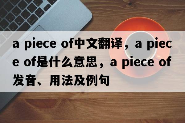 a piece of中文翻譯，a piece of是什么意思，a piece of發(fā)音、用法及例句