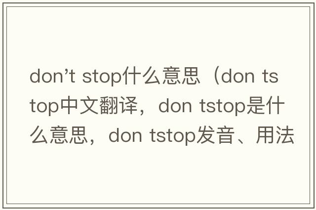 don't stop什么意思（don tstop中文翻譯，don tstop是什么意思，don tstop發(fā)音、用法及例句）