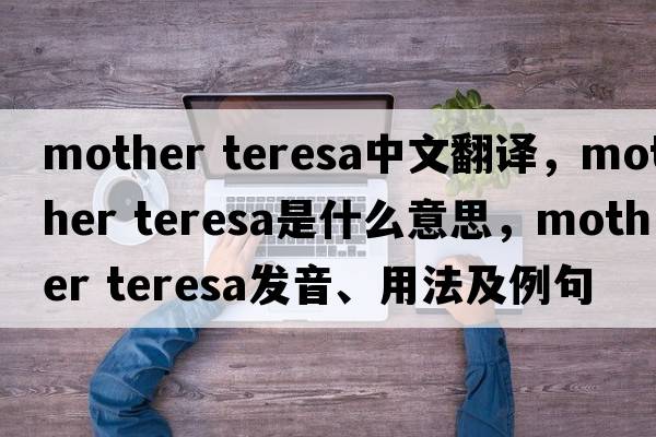 mother teresa中文翻譯，mother teresa是什么意思，mother teresa發(fā)音、用法及例句