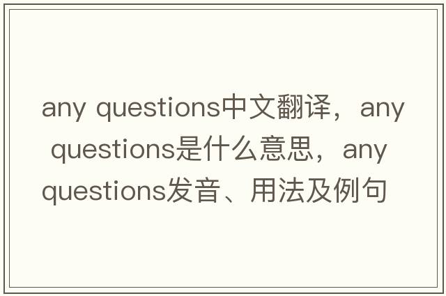 any questions中文翻譯，any questions是什么意思，any questions發(fā)音、用法及例句