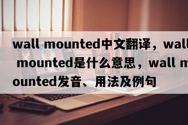 wall mounted中文翻譯，wall mounted是什么意思，wall mounted發(fā)音、用法及例句