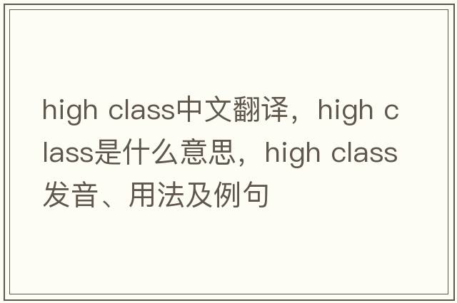 high class中文翻譯，high class是什么意思，high class發(fā)音、用法及例句