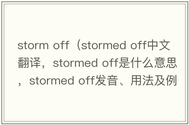 storm off（stormed off中文翻譯，stormed off是什么意思，stormed off發(fā)音、用法及例句）