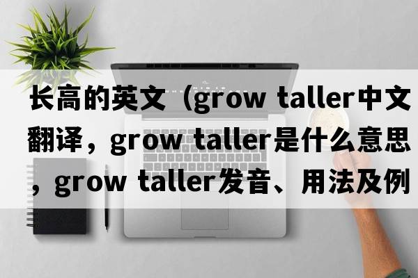 長(zhǎng)高的英文（grow taller中文翻譯，grow taller是什么意思，grow taller發(fā)音、用法及例句）
