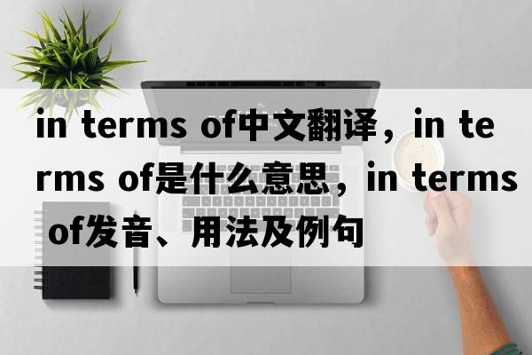 in terms of中文翻譯，in terms of是什么意思，in terms of發(fā)音、用法及例句