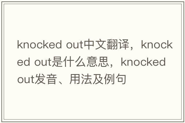 knocked out中文翻譯，knocked out是什么意思，knocked out發(fā)音、用法及例句