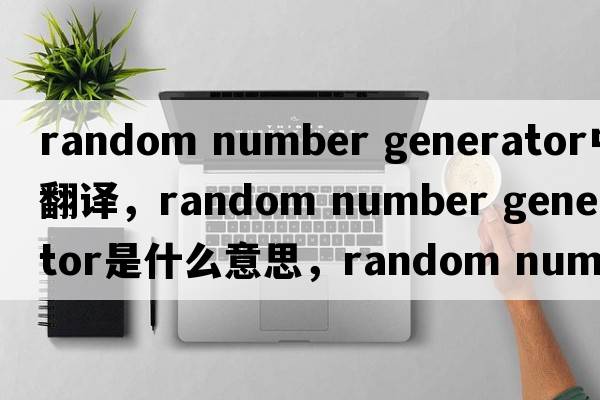 random number generator中文翻譯，random number generator是什么意思，random number generator發(fā)音、用法及例句