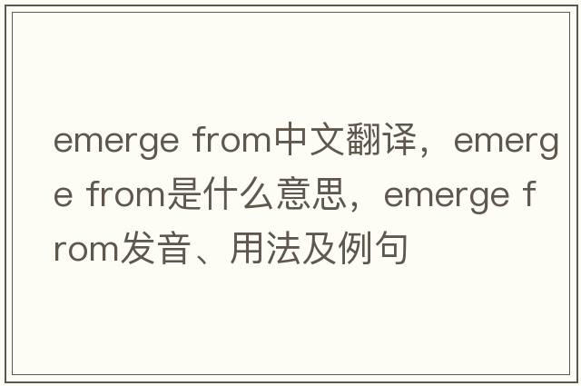 emerge from中文翻譯，emerge from是什么意思，emerge from發(fā)音、用法及例句